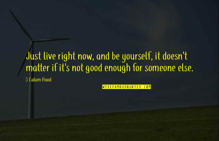 Being More Than Good Enough Quotes By Calum Hood: Just live right now, and be yourself, it