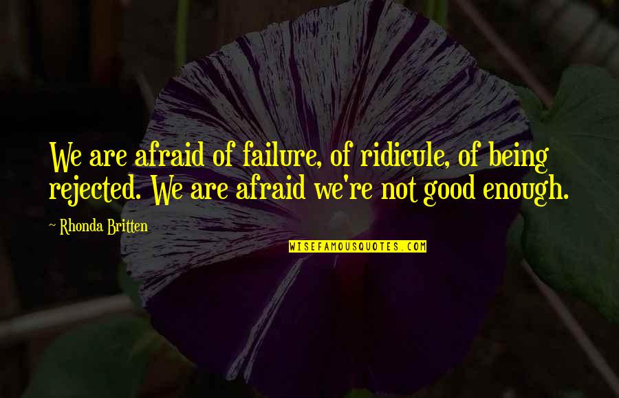 Being More Than Good Enough Quotes By Rhonda Britten: We are afraid of failure, of ridicule, of