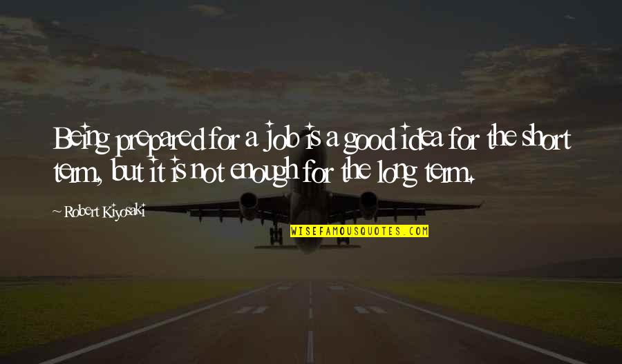 Being More Than Good Enough Quotes By Robert Kiyosaki: Being prepared for a job is a good