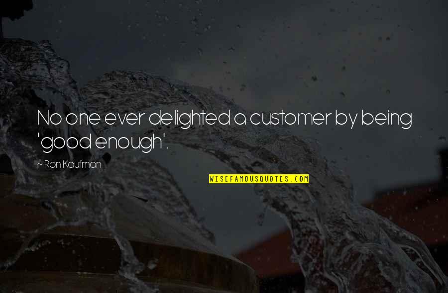 Being More Than Good Enough Quotes By Ron Kaufman: No one ever delighted a customer by being