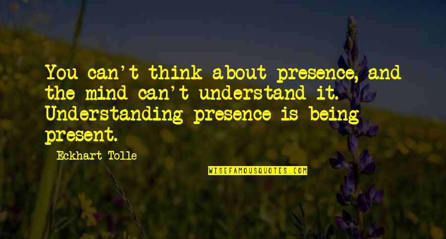 Being More Understanding Quotes By Eckhart Tolle: You can't think about presence, and the mind