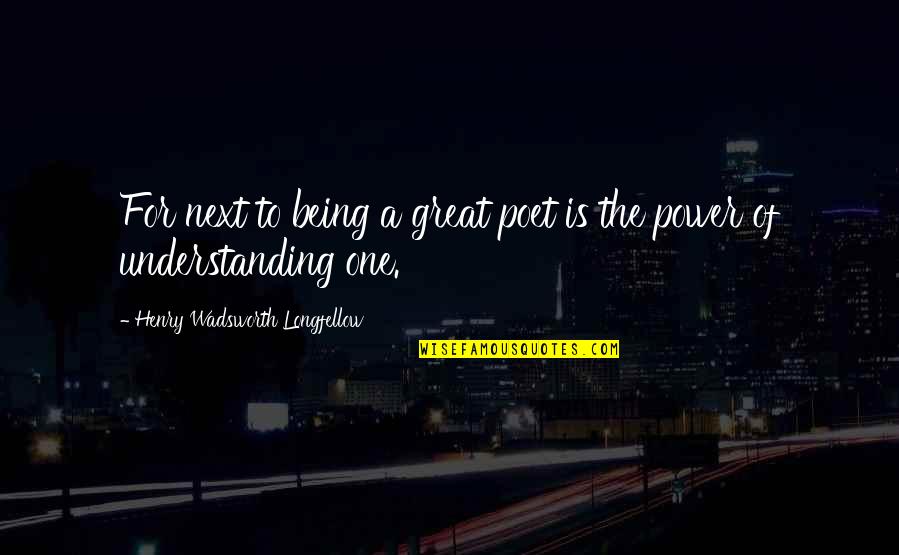 Being More Understanding Quotes By Henry Wadsworth Longfellow: For next to being a great poet is