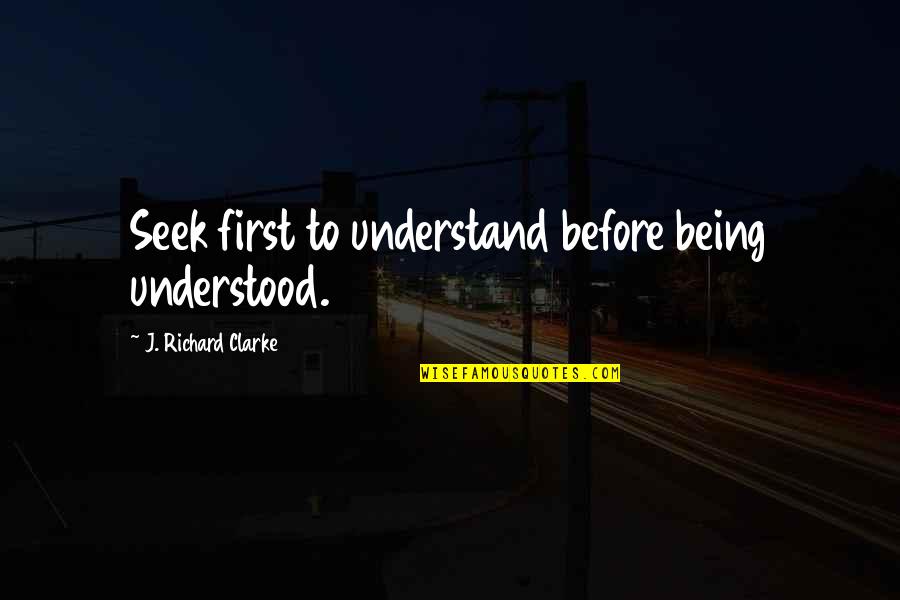 Being More Understanding Quotes By J. Richard Clarke: Seek first to understand before being understood.