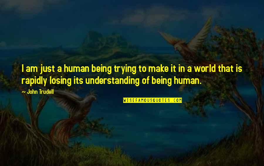 Being More Understanding Quotes By John Trudell: I am just a human being trying to