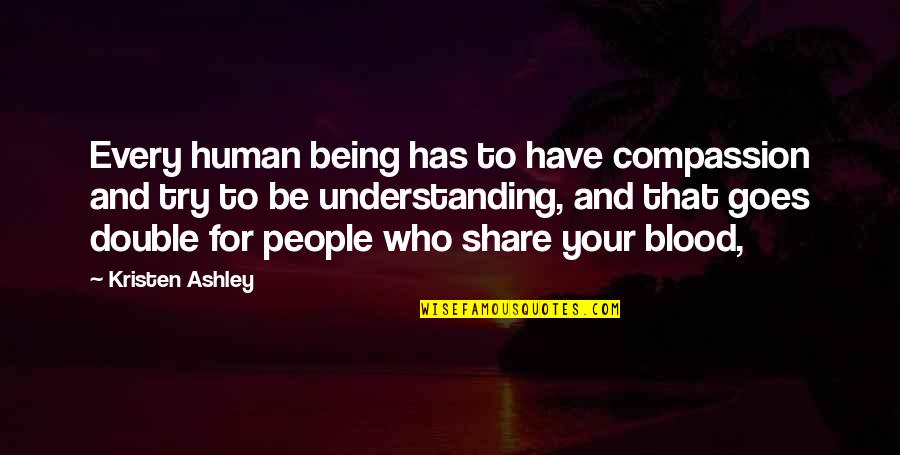Being More Understanding Quotes By Kristen Ashley: Every human being has to have compassion and