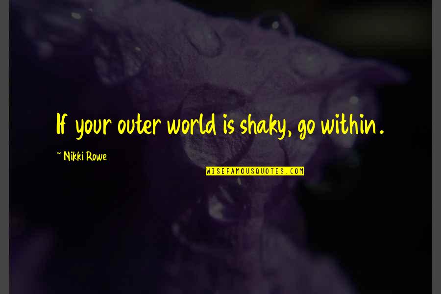 Being More Understanding Quotes By Nikki Rowe: If your outer world is shaky, go within.