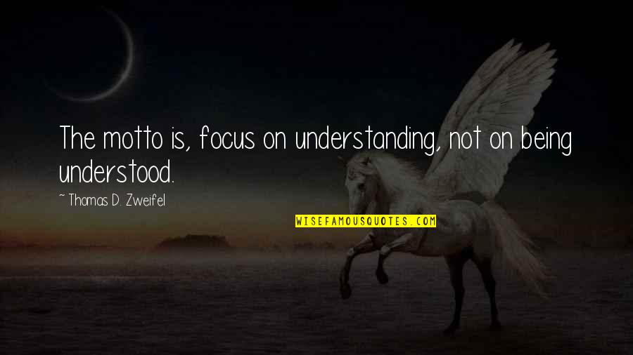 Being More Understanding Quotes By Thomas D. Zweifel: The motto is, focus on understanding, not on