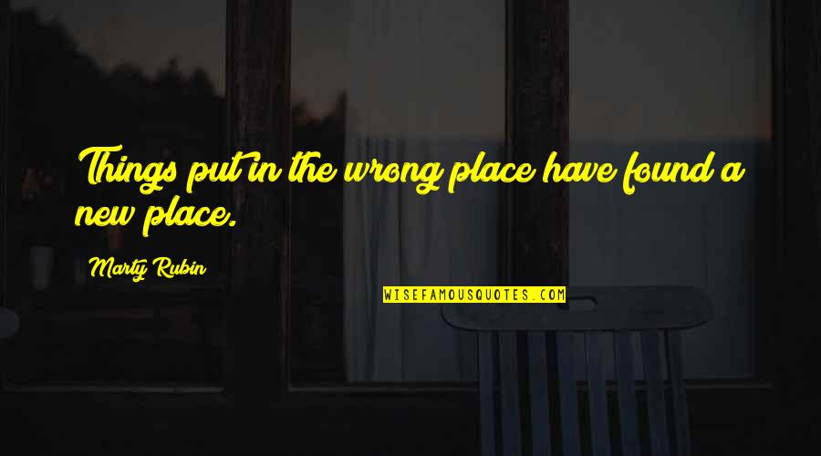 Being Morena Quotes By Marty Rubin: Things put in the wrong place have found Being Morena Quotes By Marty Rubin: Things put in the wrong place have found