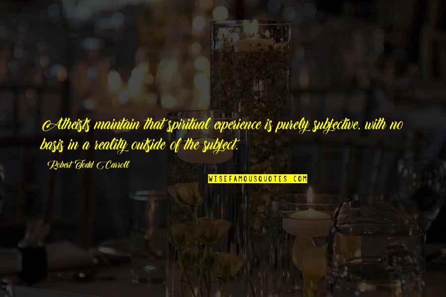 Being Morena Quotes By Robert Todd Carroll: Atheists maintain that spiritual experience is purely subjective, Being Morena Quotes By Robert Todd Carroll: Atheists maintain that spiritual experience is purely subjective,
