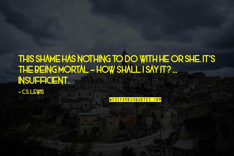 Being Mortal Quotes By C.S. Lewis: This shame has nothing to do with He