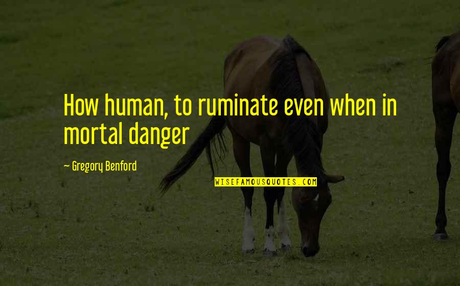 Being Mortal Quotes By Gregory Benford: How human, to ruminate even when in mortal