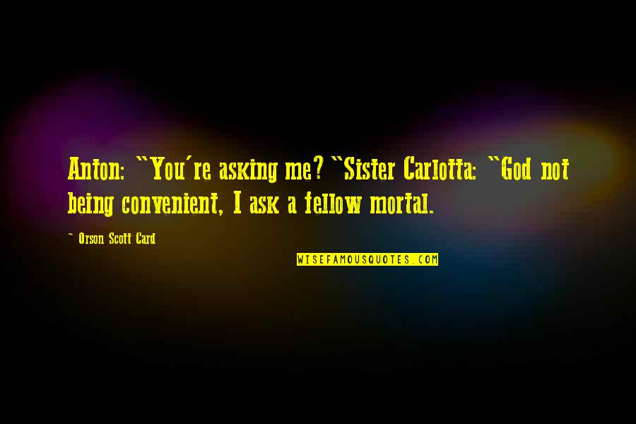 Being Mortal Quotes By Orson Scott Card: Anton: "You're asking me?"Sister Carlotta: "God not being