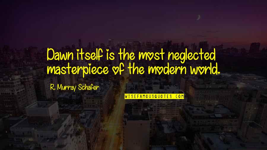 Being Mortal Quotes By R. Murray Schafer: Dawn itself is the most neglected masterpiece of
