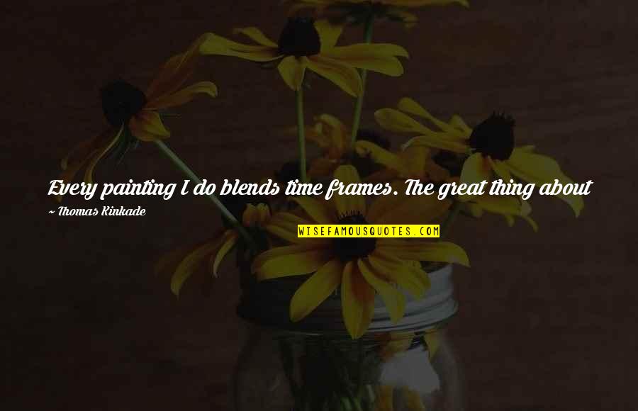 Being Mortal Quotes By Thomas Kinkade: Every painting I do blends time frames. The