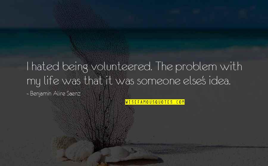 Being Most Hated Quotes By Benjamin Alire Saenz: I hated being volunteered. The problem with my