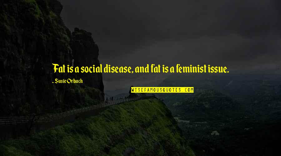 Being Mother Is The Best Feeling Quotes By Susie Orbach: Fat is a social disease, and fat is Being Mother Is The Best Feeling Quotes By Susie Orbach: Fat is a social disease, and fat is