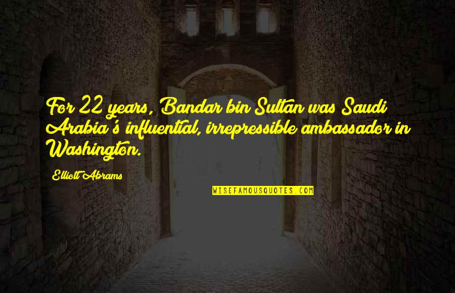 Being Motherly Quotes By Elliott Abrams: For 22 years, Bandar bin Sultan was Saudi