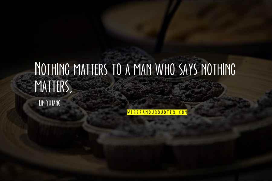 Being Motherly Quotes By Lin Yutang: Nothing matters to a man who says nothing