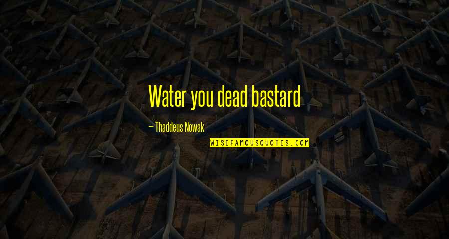 Being Motherly Quotes By Thaddeus Nowak: Water you dead bastard