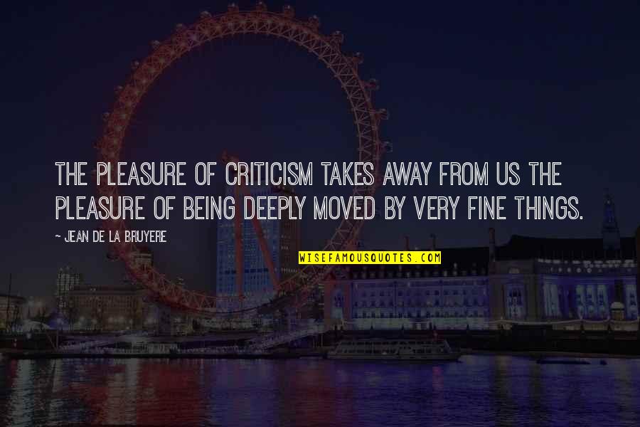 Being Moved On Quotes By Jean De La Bruyere: The pleasure of criticism takes away from us