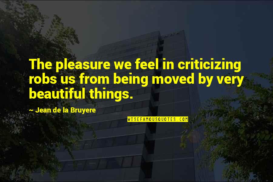 Being Moved On Quotes By Jean De La Bruyere: The pleasure we feel in criticizing robs us