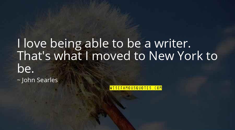 Being Moved On Quotes By John Searles: I love being able to be a writer.
