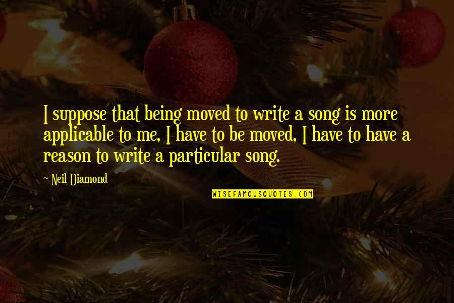 Being Moved On Quotes By Neil Diamond: I suppose that being moved to write a
