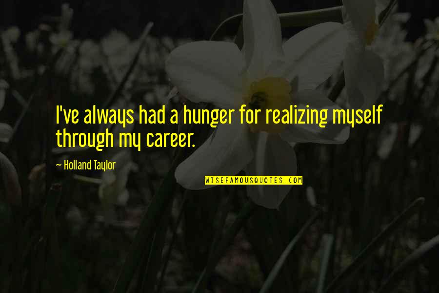 Being Muddy Quotes By Holland Taylor: I've always had a hunger for realizing myself