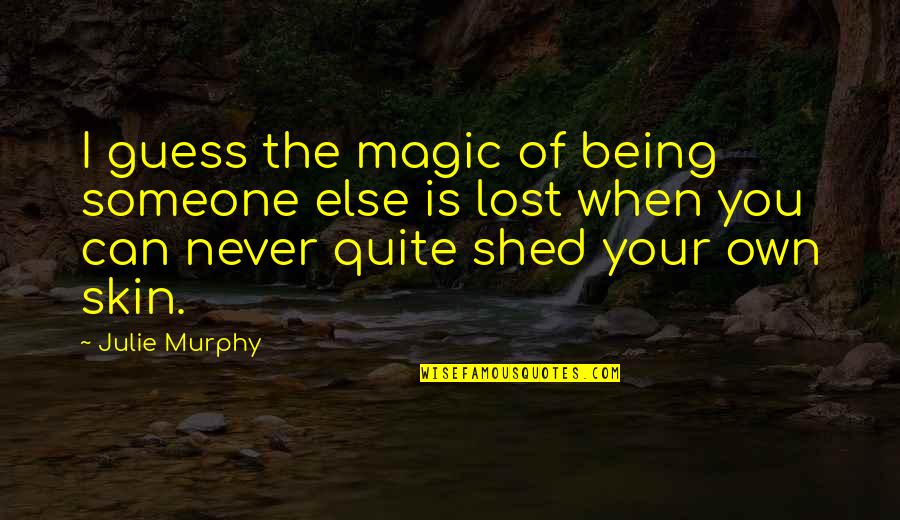 Being Mushy Quotes By Julie Murphy: I guess the magic of being someone else