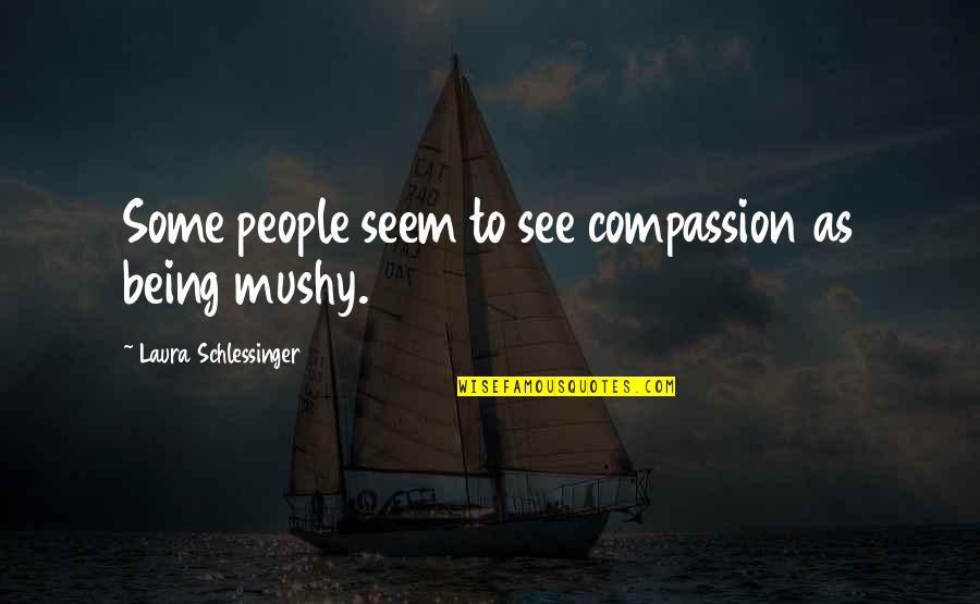 Being Mushy Quotes By Laura Schlessinger: Some people seem to see compassion as being