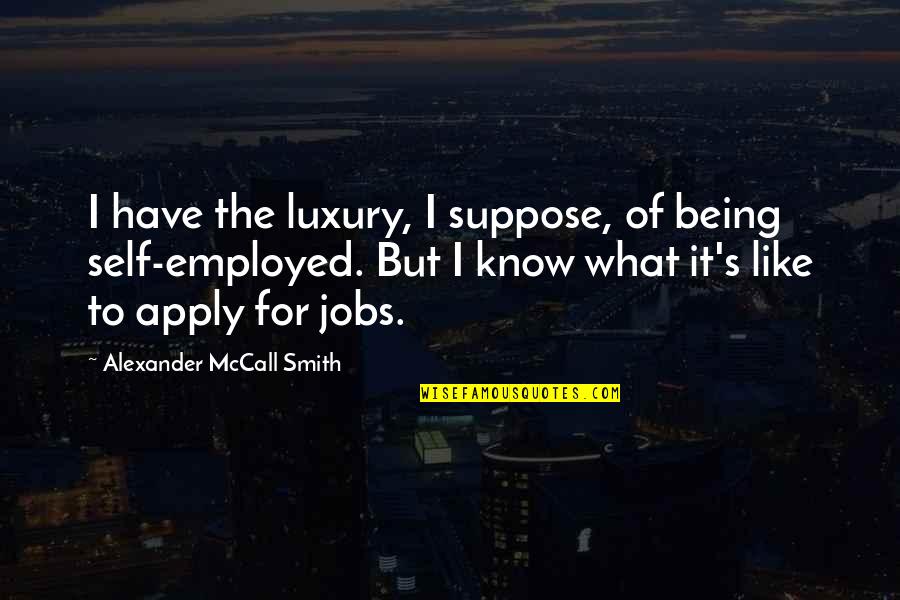 Being My Best Self Quotes By Alexander McCall Smith: I have the luxury, I suppose, of being