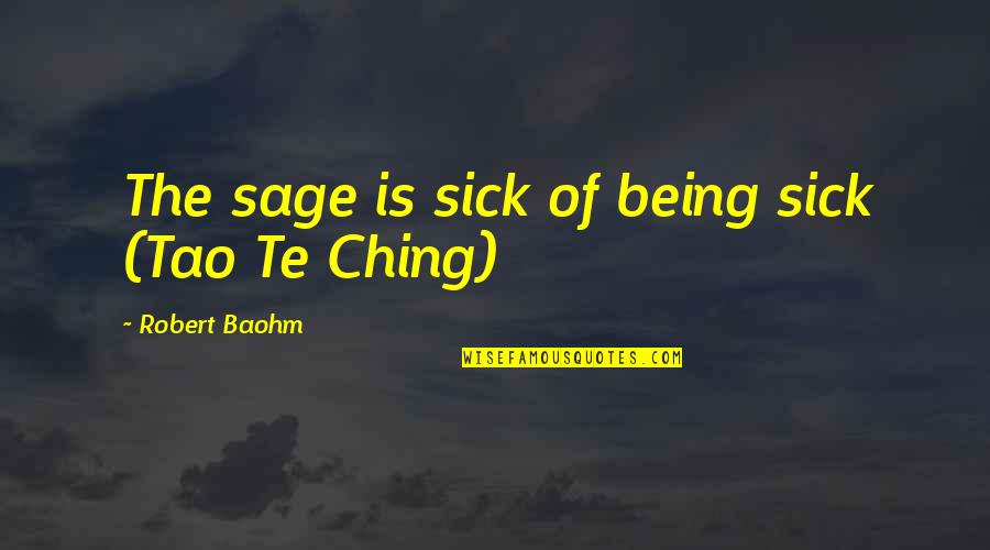 Being My Best Self Quotes By Robert Baohm: The sage is sick of being sick (Tao