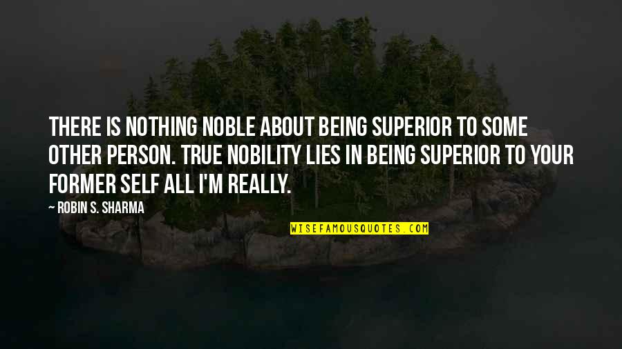 Being My Best Self Quotes By Robin S. Sharma: There is nothing noble about being superior to