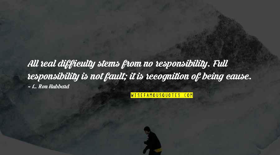 Being My Fault Quotes By L. Ron Hubbard: All real difficulty stems from no responsibility. Full