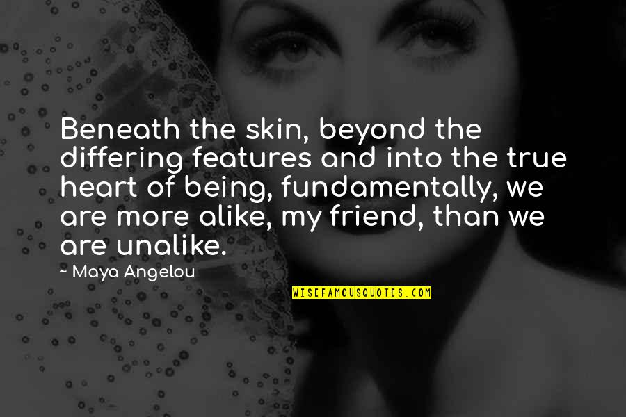 Being My Friend Quotes By Maya Angelou: Beneath the skin, beyond the differing features and Being My Friend Quotes By Maya Angelou: Beneath the skin, beyond the differing features and