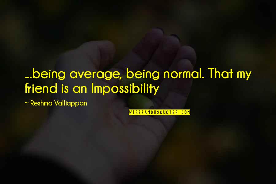 Being My Friend Quotes By Reshma Valliappan: ...being average, being normal. That my friend is Being My Friend Quotes By Reshma Valliappan: ...being average, being normal. That my friend is