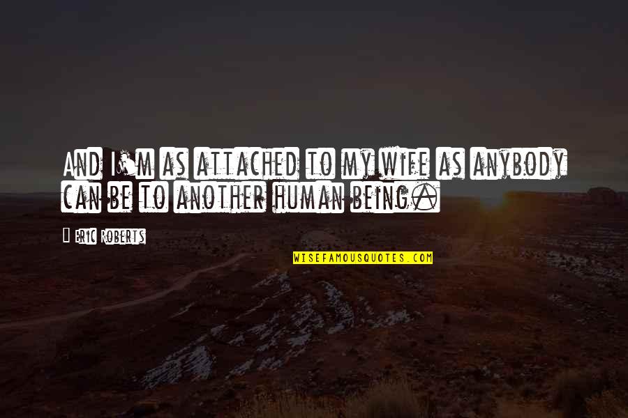Being My Wife Quotes By Eric Roberts: And I'm as attached to my wife as