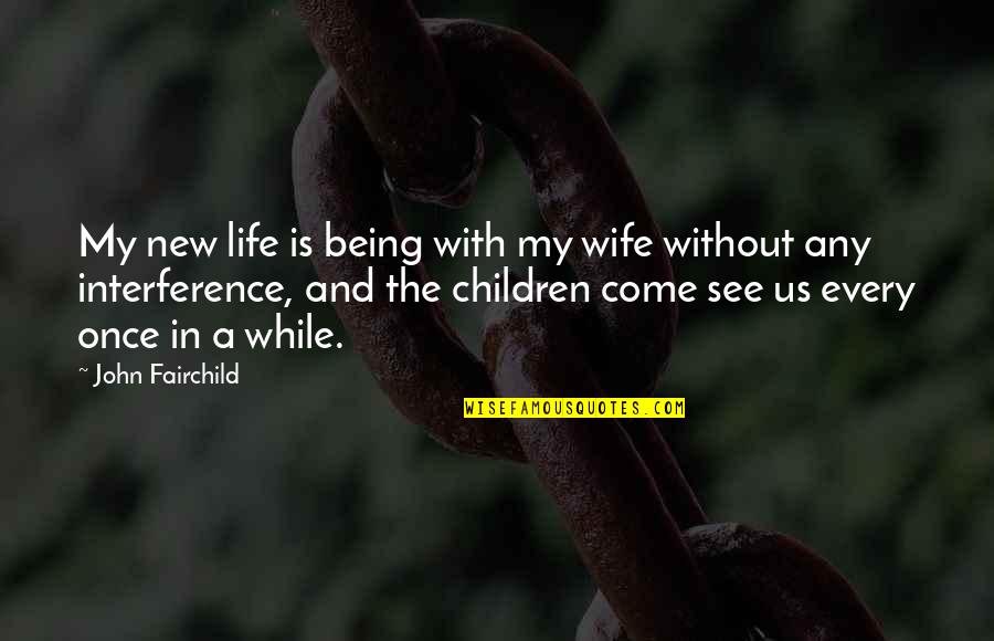 Being My Wife Quotes By John Fairchild: My new life is being with my wife
