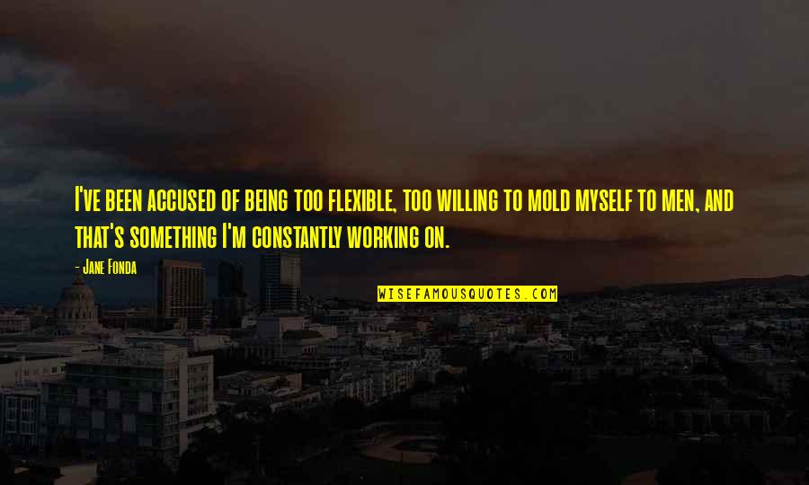 Being Myself Quotes By Jane Fonda: I've been accused of being too flexible, too Being Myself Quotes By Jane Fonda: I've been accused of being too flexible, too