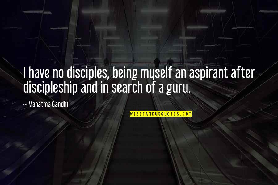 Being Myself Search Quotes By Mahatma Gandhi: I have no disciples, being myself an aspirant