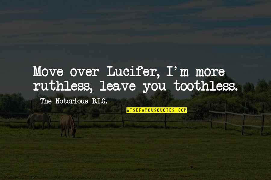 Being Naive And Stupid Quotes By The Notorious B.I.G.: Move over Lucifer, I'm more ruthless, leave you