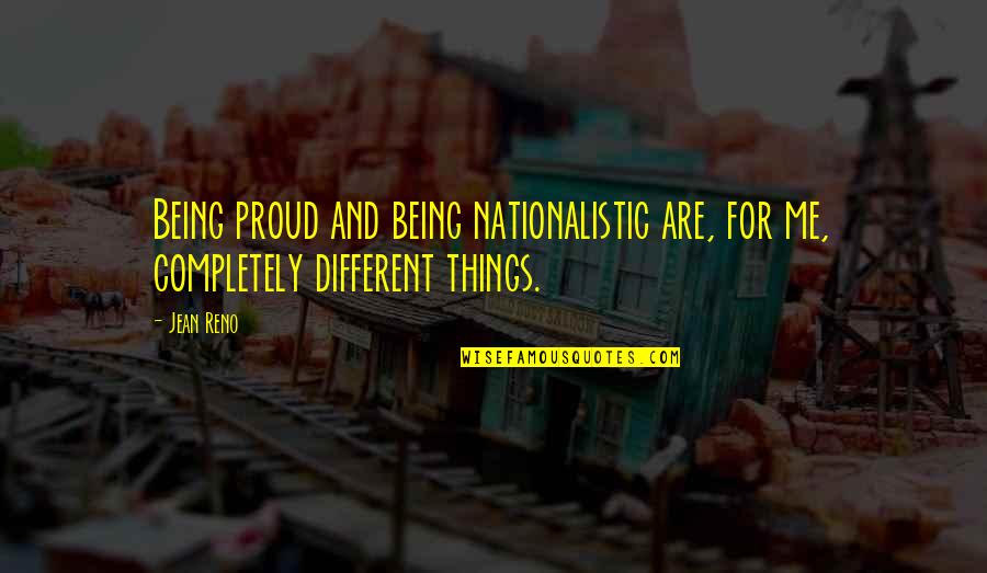 Being Nationalistic Quotes By Jean Reno: Being proud and being nationalistic are, for me,