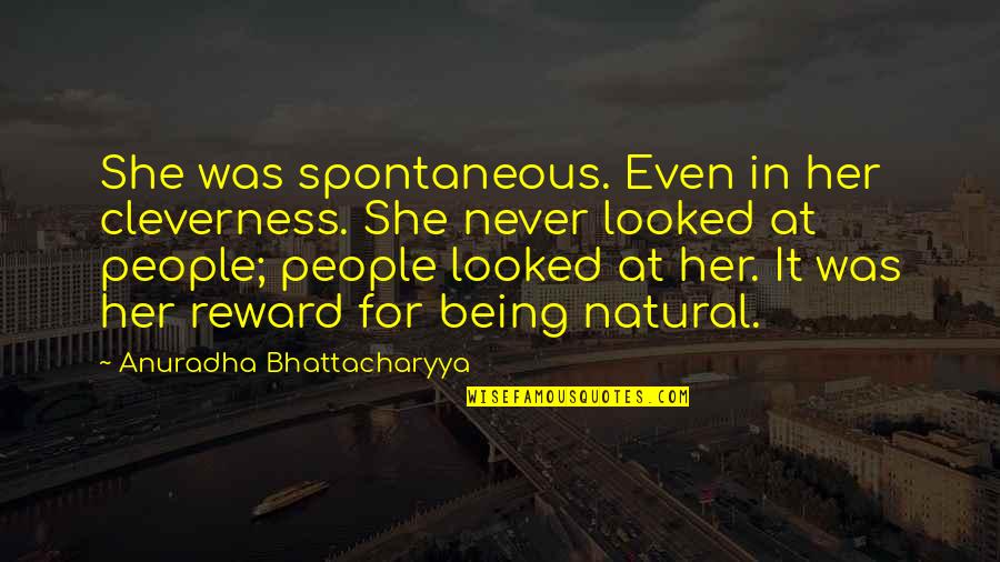 Being Natural Quotes By Anuradha Bhattacharyya: She was spontaneous. Even in her cleverness. She