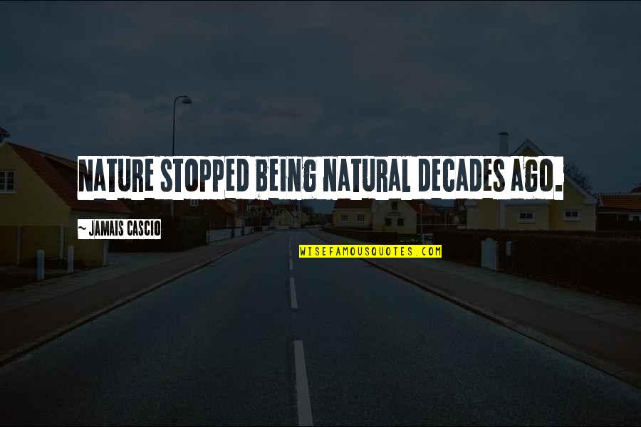 Being Natural Quotes By Jamais Cascio: Nature stopped being natural decades ago.