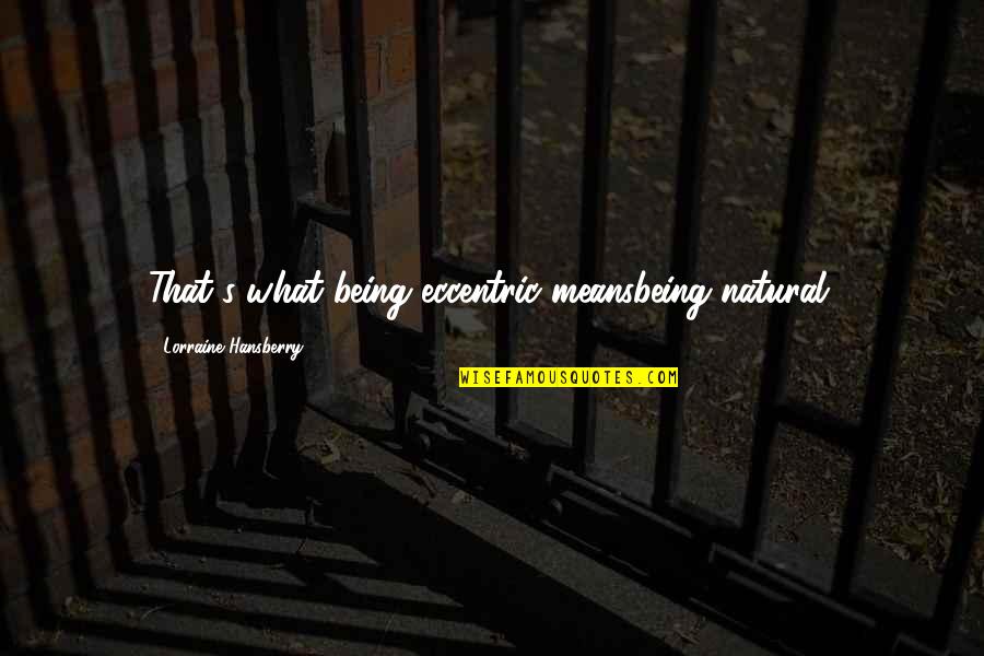 Being Natural Quotes By Lorraine Hansberry: That's what being eccentric meansbeing natural.