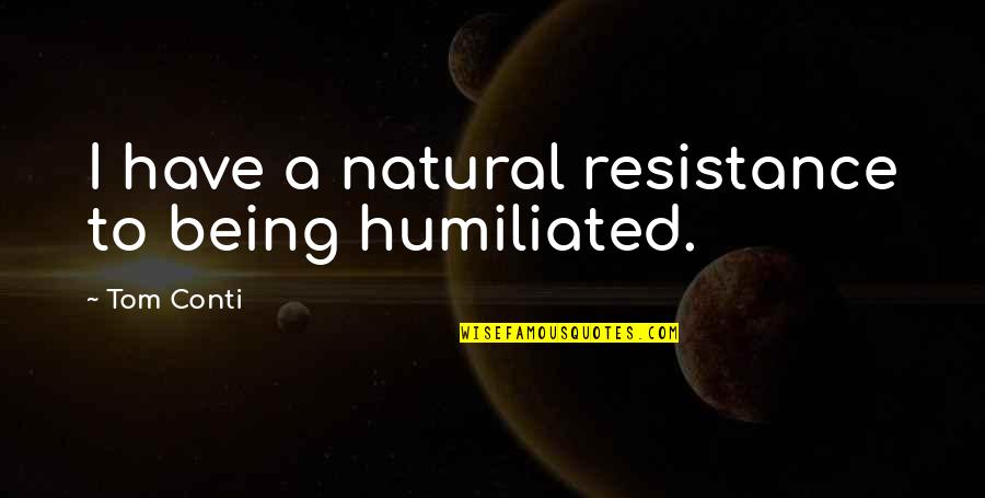Being Natural Quotes By Tom Conti: I have a natural resistance to being humiliated.