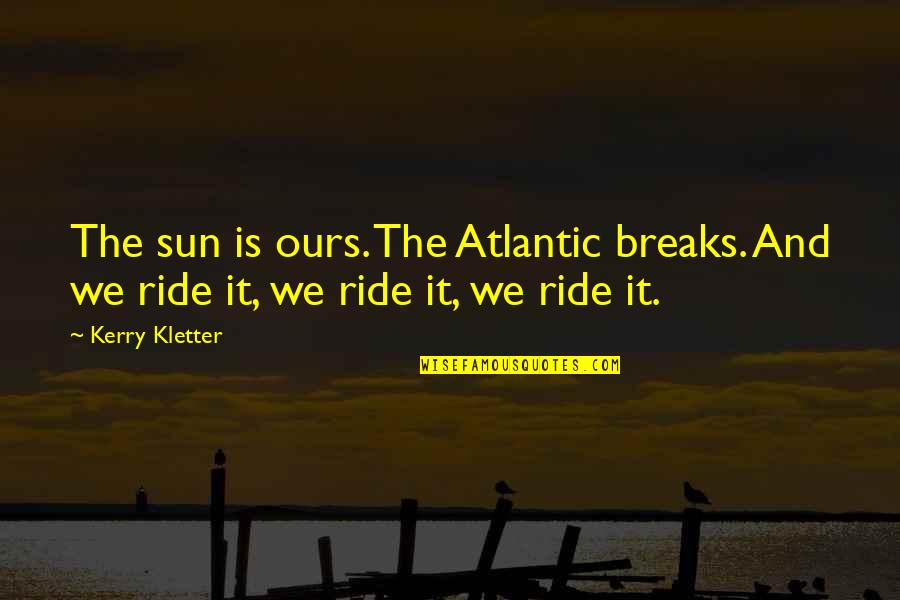 Being Naturally Pretty Quotes By Kerry Kletter: The sun is ours. The Atlantic breaks. And