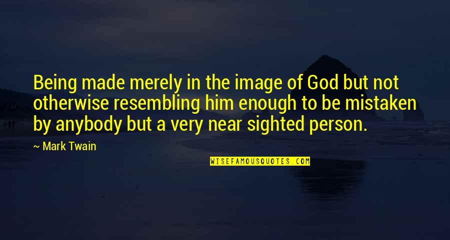 Being Near To God Quotes By Mark Twain: Being made merely in the image of God