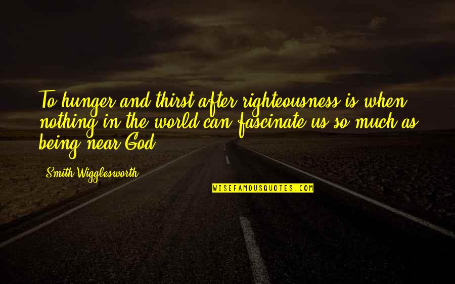 Being Near To God Quotes By Smith Wigglesworth: To hunger and thirst after righteousness is when