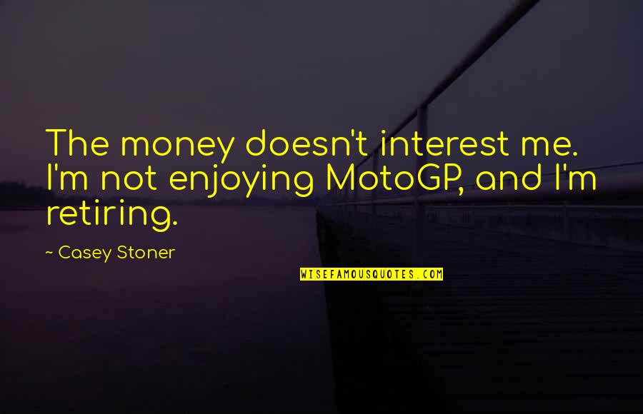 Being Needy Quotes By Casey Stoner: The money doesn't interest me. I'm not enjoying